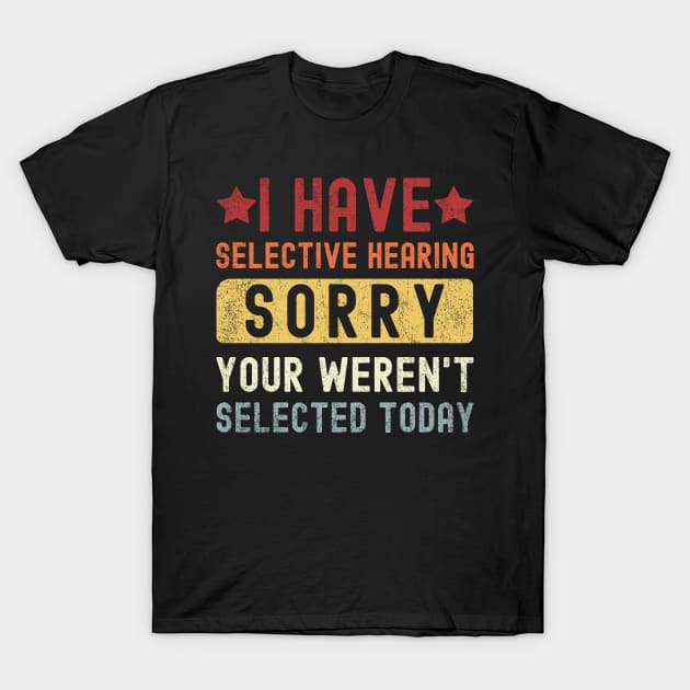 I Have Selective Hearing You Weren't Selected Today T-Shirt by alice.photographer